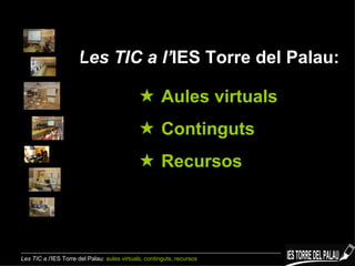 Les TIC a l’ IES Torre del Palau:    Aules virtuals    Continguts    Recursos Les TIC a l’ IES Torre del Palau:  aules virtuals, continguts, recursos 