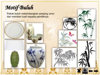 Motif Buluh
Pokok buluh melambangkan panjang umur
dan memberi tuah kepada pemiliknya.
 