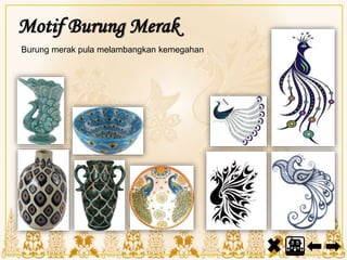 Motif Burung Merak
Burung merak pula melambangkan kemegahan
 
