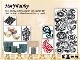 Motif Paisley
Motif paisley melambangkan kemegahan dan
motif paisley ini diilhamkan dari burung merak.
 