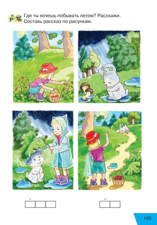 105
Где ты хочешь побывать летом? Расскажи.
Составь рассказ по рисункам.
       ’	 	 	 	 	 	    ’
 