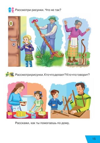 15
Рассмотри рисунки. Что не так?
Рассмотририсунки.Кточтоделает?Кточтоговорит?
Расскажи, как ты помогаешь по дому.
 
