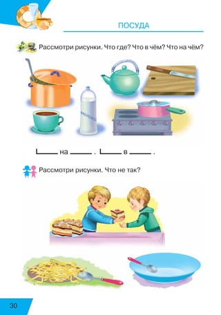 30
ПОСУДА
Рассмотри рисунки. Что где? Что в чём? Что на чём?
на . в .
Рассмотри рисунки. Что не так?
воскресенье
суббота
 