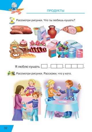 32
ПРОДУКТЫ
Рассмотри рисунки. Что ты любишь кушать?
Я люблю кушать , , 	 .
Рассмотри рисунки. Расскажи, что у кого.
 
