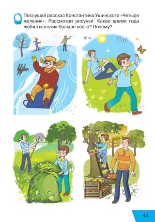 45
Послушай рассказ Константина Ушинского «Четыре
желания». Рассмотри рисунки. Какое время года
любил мальчик больше всего? Почему?
 