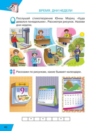46
ВРЕМЯ. ДНИ НЕДЕЛИ
Послушай стихотворение Юнны Мориц «Куда
девался понедельник». Рассмотри рисунок. Назови
дни недели.
Расскажи по рисункам, какие бывают календари.
• • •
воскресенье
суббота
 