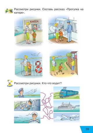 59
Рассмотри рисунки. Составь рассказ «Прогулка на
катере».
Рассмотри рисунки. Кто что водит?
 