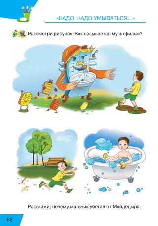62
«НАДО, НАДО УМЫВАТЬСЯ…»
Рассмотри рисунок. Как называется мультфильм?
Расскажи, почему мальчик убегал от Мойдодыра.
 