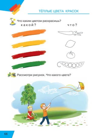 66
ТЁПЛЫЕ ЦВЕТА КРАСОК
Что каким цветом раскрасишь?
к а к о й ? ч т о ?
Рассмотри рисунок. Что какого цвета?
 