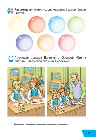67
Рассмотририсунок.Назовимыльныепузыритёплых
цветов.
Послушай рассказ Валентины Осеевой «Синие
листья». Рассмотри рисунки. Расскажи.
, ?
 