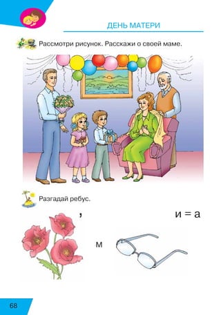 68
ДЕНЬ МАТЕРИ
Рассмотри рисунок. Расскажи о своей маме.
Разгадай ребус.
, и = а
	 М
 
