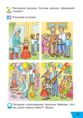 69
Рассмотри рисунки. Составь рассказ «Домашний
концерт».
Разыграй по ролям.
Послушай стихотворение Аполлона Майкова «Кто
вас, детки, крепко любит?». Выучи.
 