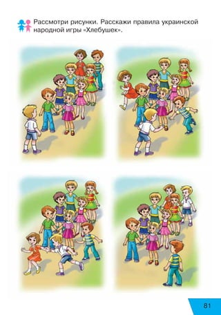 Рассмотри рисунки. Расскажи правила украинской
народной игры «Хлебушек».
81
 