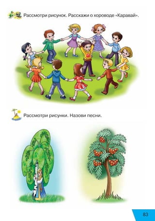 83
Рассмотри рисунок. Расскажи о хороводе «Каравай».
Рассмотри рисунки. Назови песни.
 
