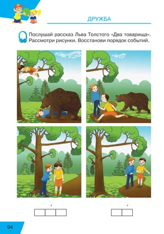 94
ДРУЖБА
Послушай рассказ Льва Толстого «Два товарища».
Рассмотри рисунки. Восстанови порядок событий.
             ’                             ’
 