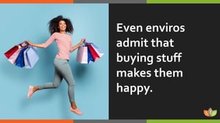 Even enviros
admit that
buying stuff
makes them
happy.
 