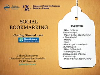 SOCIAL BOOKMARKING ,[object Object],[object Object],[object Object],[object Object],[object Object],[object Object],[object Object],[object Object],Gohar Khachatryan Librarian/ Information Specialist  CRRC-Armenia  [email_address] OVERVIEW Getting Started with Caucasus Research Resource Centers - Armenia 
