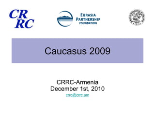 Caucasus 2009 CRRC-ArmeniaDecember 1st, 2010 crrc@crrc.am 