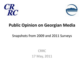 Public Opinion on Georgian MediaSnapshots from 2009 and 2011 Surveys CRRC 17 May, 2011 