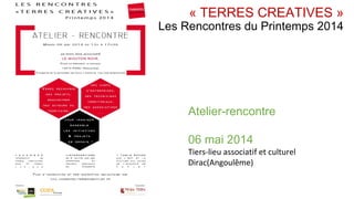 « TERRES CREATIVES »
Les Rencontres du Printemps 2014
Atelier-rencontre
06 mai 2014
Tiers-lieu associatif et culturel
Dirac(Angoulême)
 