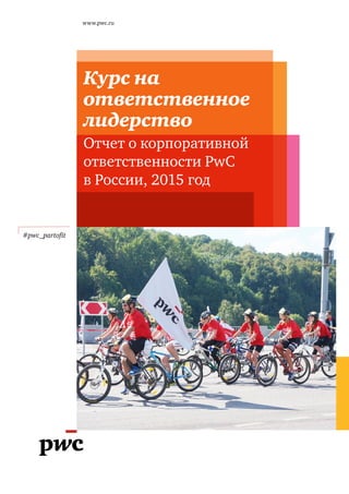 www.pwc.ru
#pwc_partofit
Курс на
ответственное
лидерство
Отчет о корпоративной
ответственности PwC
в России, 2015 год
 