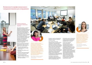 34 PwC 35Отчет о корпоративной ответственности PwC в России, 2015 год
Возможности профессионального
совершенстования для сотрудников
Цель нашей компании – развивать
лидерство на всех уровнях, вне
зависимости от должности сотрудников
и уровня их задач. Именно для этого
в 2015 году на внутреннем сайте
компании был создан специальный
портал о лидерстве (CEE Whole
Leadership Portal), доступ к которому
есть абсолютно у каждого сотрудника
PwC. На портале размещается
полезная информация в форме ссылок
на статьи известных руководителей
компании и видеообращения
партнеров PwC, специально
записанные для данного портала,
а также ведется обсуждение тем,
связанных с лидерством.
Кроме того, для более масштабного
распространения идеи о том, что
каждый из нас – лидер, мы провели
серию из пяти мастер-классов:
1. Управляй своей энергией, а не
временем (Manage your energy,
not your time).
2. Мотивируй себя (Self-drive, self-
motivation).
3. Управляй cвоим эмоциональным
интеллектом (Manage your EQ).
4. Выстраивай эффективные
взаимоотношения (Social styles).
5. Новый год: что было, что дальше
(New Years resolutions).
Развитие лидерского
потенциала и выявление
талантов
всесторонняя оценка «360 градусов»,
которая позволяет руководителям
усовершенствовать свой подход к
взаимодействию с командой.
С 2015 года в компании
началась реализация
нескольких стратегических
трансформационных проектов.
Команды, сформированные
сотрудниками, работают в тесном
взаимодействии с руководителями
бизнес-направлений и участвуют
в принятии стратегических
решений на уровне всей российской
компании. Проекты направлены на
поиск и реализацию новых способов
ведения бизнеса и внедрение
новых, высокотехнологичных
методов организации рабочего
процесса с тем, чтобы повысить
уровень мотивации сотрудников
и способствовать оптимизации
текущей бизнес-модели.
«Тренинги, проводимые внутри
компании, имеют большую ценность
для сотрудников. Наибольшее
удовольствие мне, как тренеру,
доставляет видеть вдохновленных
и заинтересованных участников
после окончания тренинга, которые
полны решимости менять что-то к
лучшему. Тренинги погружают нас в
уникальную атмосферу самопознания
и осмысления. А также это
отличная возможность расширить
круг знакомств с сотрудниками из
других департаментов».
Дарья Мащиц, старший специалист
отдела обучения и повышения
квалификации
«Обучение и развитие персонала
занимает важную часть культуры
PwC. Эту идею поддерживают и
руководители, которые понимают,
что инвестиции в обучение – залог
эффективности сотрудников на
рабочем месте. Сами сотрудники
признаются, что обучение и
развитие – это важная часть их
мотивации и вовлеченности в
рабочий процесс».
Алена Доричева, менеджер
отдела обучения и повышения
квалификации
В среднем, каждое из мероприятий
посетили от 40 до 90 сотрудников
из разных отделов.
Уже в течение пяти лет мы
проводим оценку потенциала наших
сотрудников и заинтересованы в
открытости и наличии у каждого из
них четкого долгосрочного карьерного
плана. В этом году на уровне региона
Центральной и Восточной Европы,
частью которого является PwC в
России, были изменены критерии
оценки потенциала сотрудников. Они
стали более четкими и отвечающими
современным условиям ведения
бизнеса, где многозадачность,
нестабильность и скорость изменений
и распространения информации стали
повседневной реальностью.
Популярным и действенным
инструментом обратной связи для
старших менеджеров и директоров
PwC от их подчиненных стала