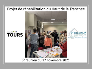 3e réunion du 17 novembre 2021
Projet de réhabilitation du Haut de la Tranchée
 