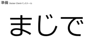 準備 Docker Clientインストール
まじで
 
