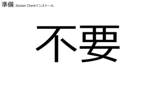 準備 Docker Clientインストール
不要
 