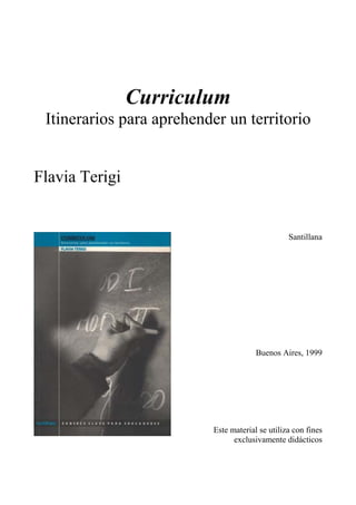 Curriculum
Itinerarios para aprehender un territorio
Flavia Terigi
Santillana
Buenos Aires, 1999
Este material se utiliza con fines
exclusivamente didácticos
 