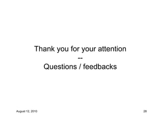 Thank you for your attention
                        --
              Questions / feedbacks




August 12, 2010                            28
 