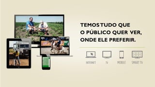 TEMOSTUDO QUE
O PÚBLICO QUER VER,
ONDE ELE PREFERIR.
 