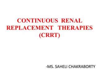 CONTINUOUS RENAL
REPLACEMENT THERAPIES
(CRRT)
-MS. SAHELI CHAKRABORTY
 