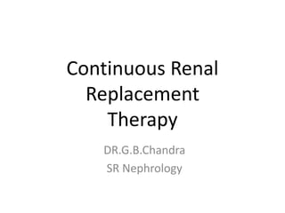 Continuous Renal
Replacement
Therapy
DR.G.B.Chandra
SR Nephrology
 