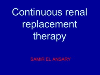 Continuous renal
replacement
therapy
SAMIR EL ANSARY
 