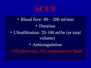 SCUF
• Blood flow: 80 – 200 ml/min
• Duration
• Ultrafiltration: 20-100 ml/hr (or total
volume)
• Anticoagulation
• NO dialysate, NO replacement fluid
 