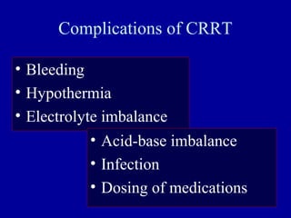 Complications of CRRT
• Bleeding
• Hypothermia
• Electrolyte imbalance
• Acid-base imbalance
• Infection
• Dosing of medications
 