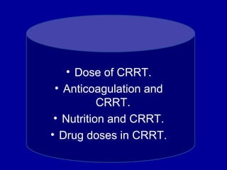 • Dose of CRRT.
• Anticoagulation and
CRRT.
• Nutrition and CRRT.
• Drug doses in CRRT.
 