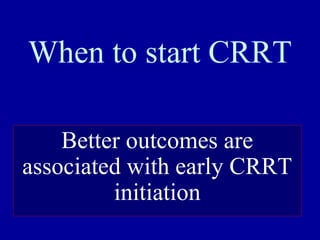 When to start CRRT
Better outcomes are
associated with early CRRT
initiation
 