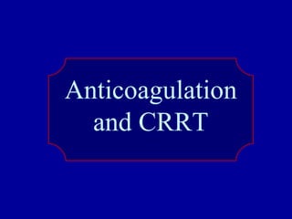 Anticoagulation
and CRRT
 