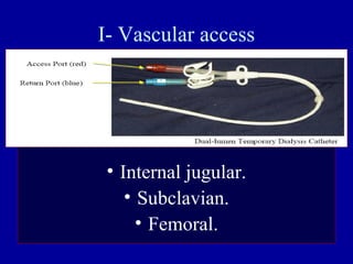 I- Vascular access
• Internal jugular.
• Subclavian.
• Femoral.
 