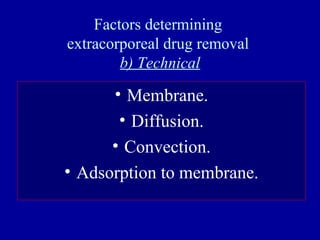Factors determining
extracorporeal drug removal
b) Technical
• Membrane.
• Diffusion.
• Convection.
• Adsorption to membrane.
 