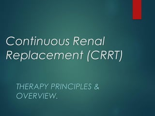 Continuous Renal
Replacement (CRRT)
THERAPY PRINCIPLES &
OVERVIEW.
 