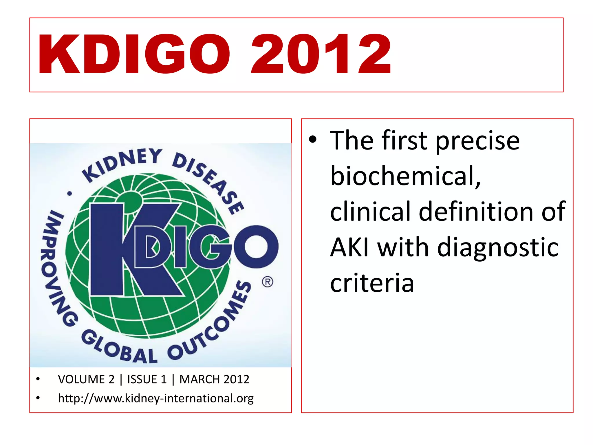 KDIGO 2012
• VOLUME 2 | ISSUE 1 | MARCH 2012
• http://www.kidney-international.org
• The first precise
biochemical,
clinical definition of
AKI with diagnostic
criteria
 