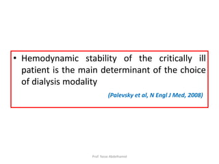 • Hemodynamic stability of the critically ill
patient is the main determinant of the choice
of dialysis modality
(Palevsky et al, N Engl J Med, 2008)
Prof. Yasse Abdelhamid
 