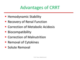 Advantages of CRRT
 Hemodynamic Stability
 Recovery of Renal Function
 Correction of Metabolic Acidosis
 Biocompatibility
 Correction of Malnutrition
 Removal of Cytokines
 Solute Removal
Prof. Yasse Abdelhamid
 