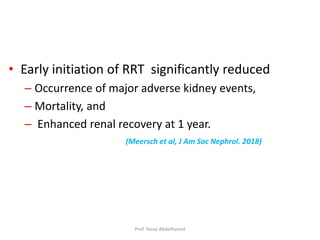 • Early initiation of RRT significantly reduced
– Occurrence of major adverse kidney events,
– Mortality, and
– Enhanced renal recovery at 1 year.
(Meersch et al, J Am Soc Nephrol. 2018)
Prof. Yasse Abdelhamid
 
