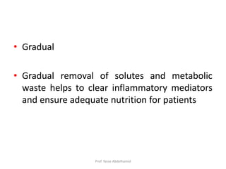 • Gradual
• Gradual removal of solutes and metabolic
waste helps to clear inflammatory mediators
and ensure adequate nutrition for patients
Prof. Yasse Abdelhamid
 