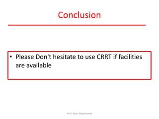 Conclusion
• Please Don't hesitate to use CRRT if facilities
are available
Prof. Yasse Abdelhamid
 