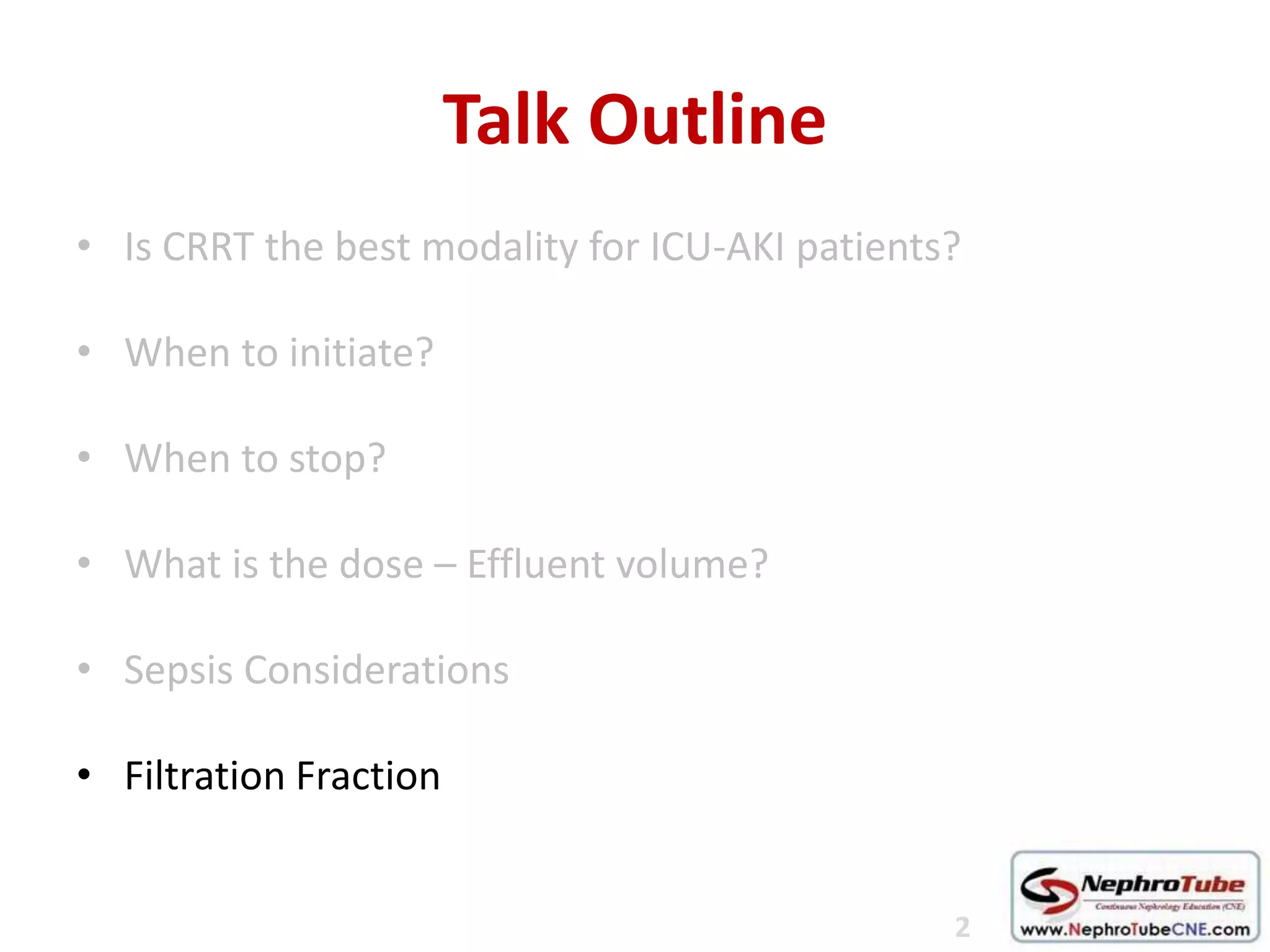 Talk Outline
• Is CRRT the best modality for ICU-AKI patients?
• When to initiate?
• When to stop?
• What is the dose – Effluent volume?
• Sepsis Considerations
• Filtration Fraction
2
 